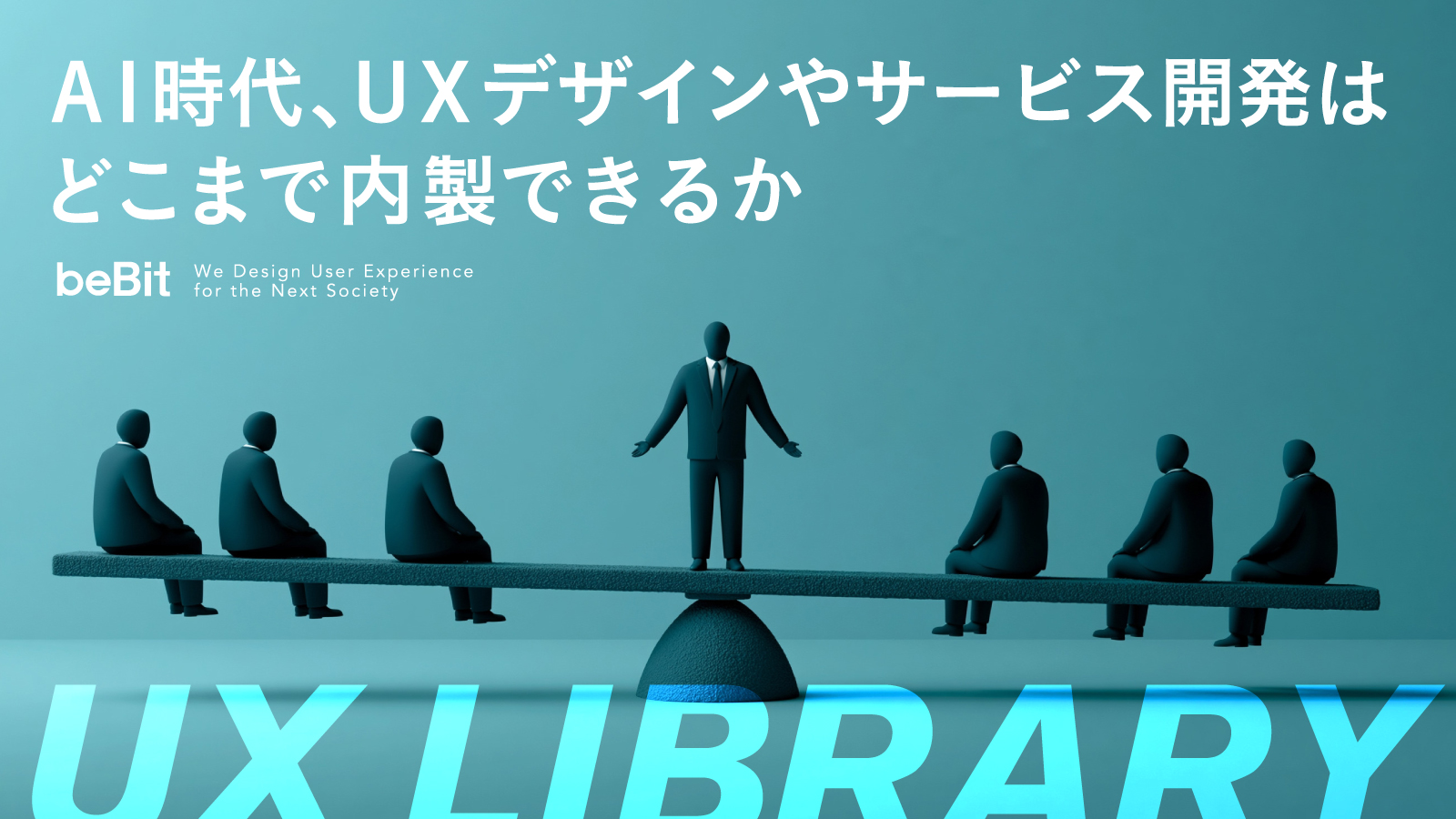 【UX LIBRARY】AI時代、UXデザインやサービス開発はどこまで内製できるか