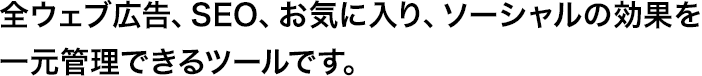 純広告・アフィリエイトなど全ネット広告の効果を管理画面1つで見られる広告効果測定ツールです。