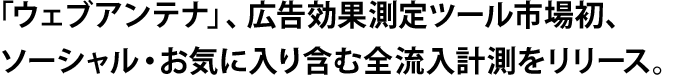 「ウェブアンテナ」、広告効果測定ツール市場初、ソーシャル・お気に入り含む全流入計測をリリース。