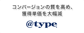 コンバージョンの質を高め、獲得単価を大幅減 - @type