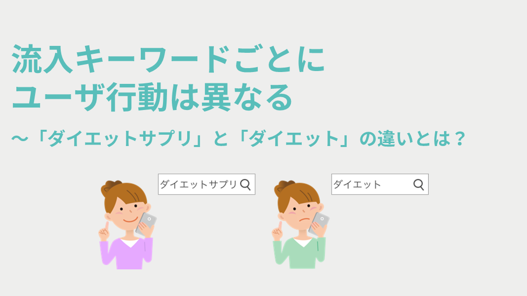 流入キーワードごとにユーザ行動は異なる　～「ダイエットサプリ」と「ダイエット」の違いとは？