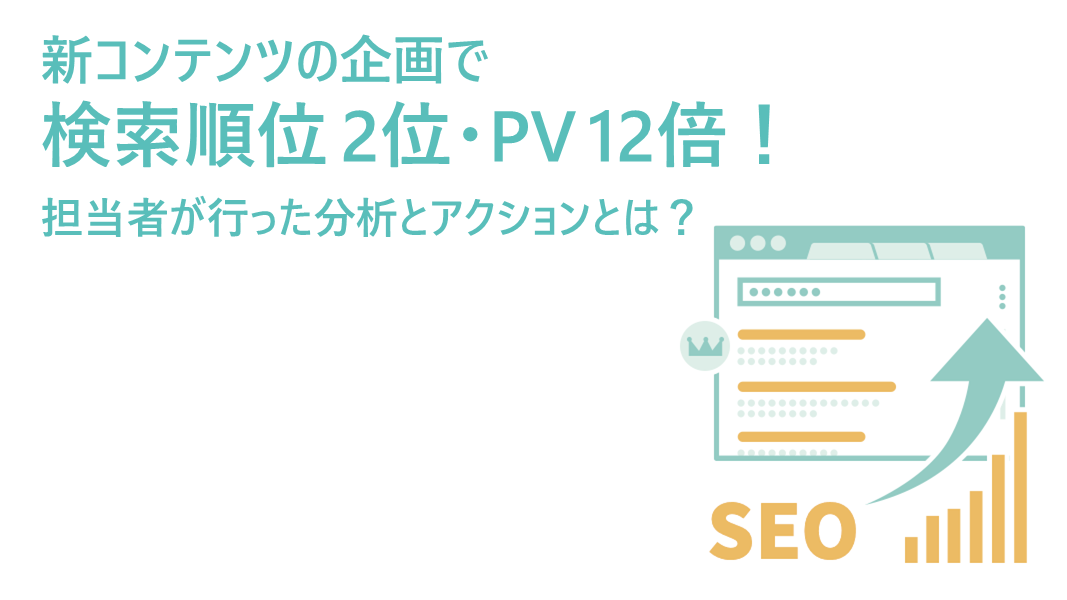 新コンテンツ企画で検索順位2位・PV12倍！ 担当者が行った分析とアクションとは？