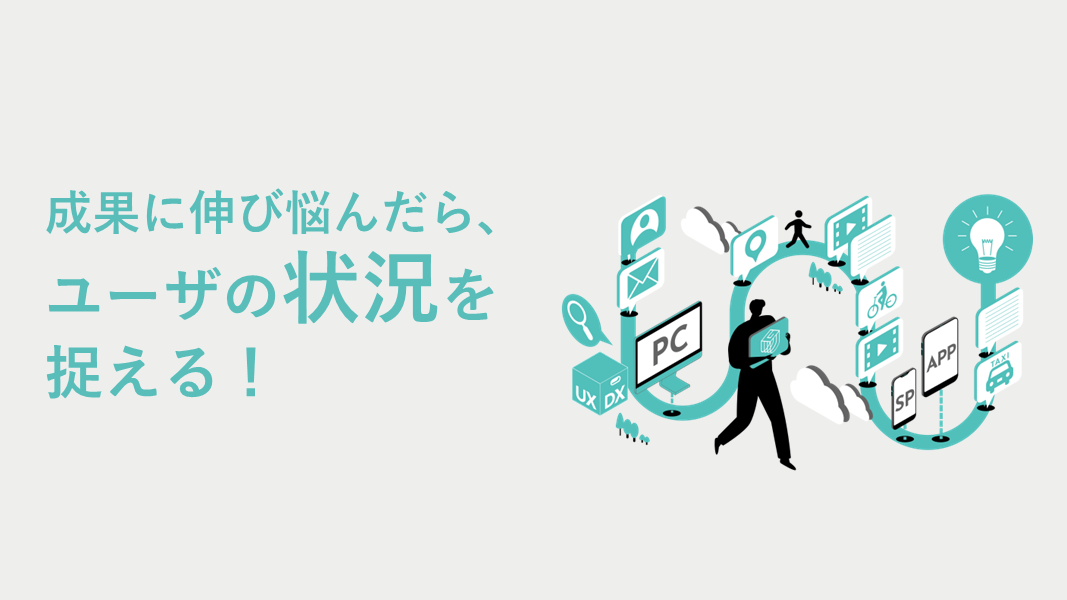 Web成果に伸び悩んだら、ユーザの状況を捉えよう！