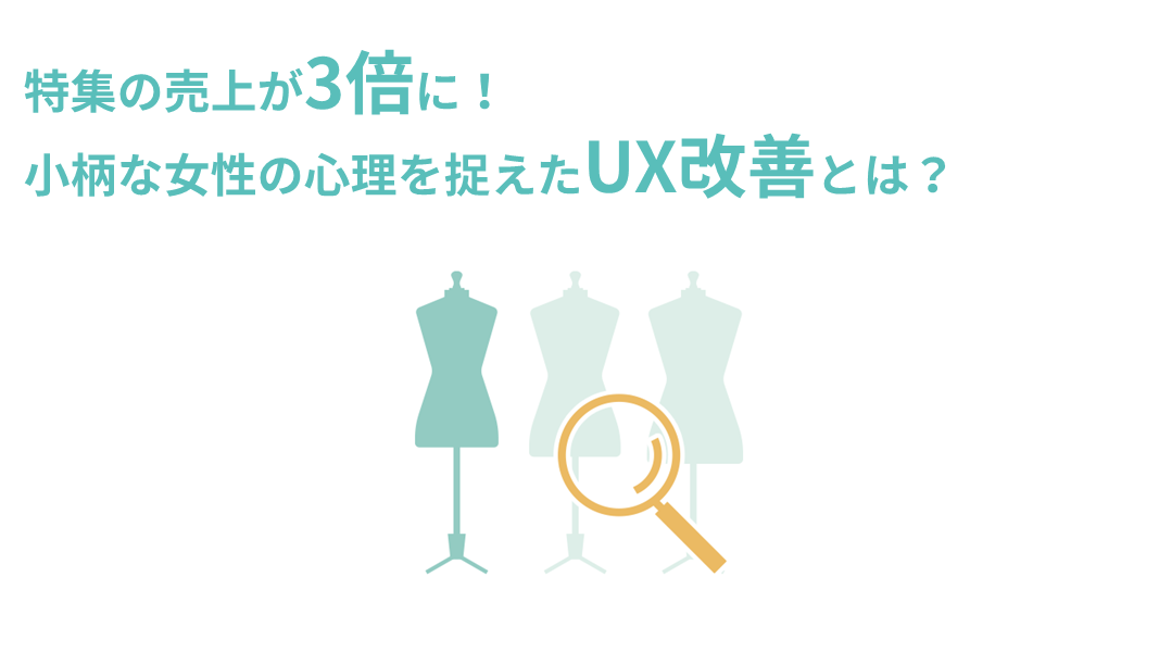 特集の売上が3倍に！小柄な女性の心理を捉えたUX改善とは？