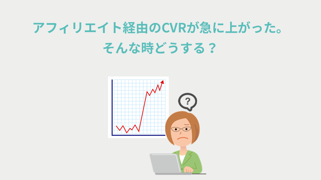 アフィリエイト経由のCVRが急に上がった。そんな時どうする？