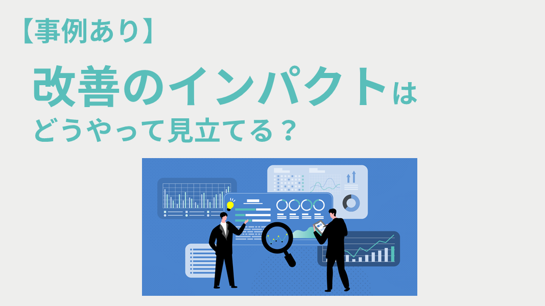 【事例あり】改善のインパクトはどうやって見立てる？