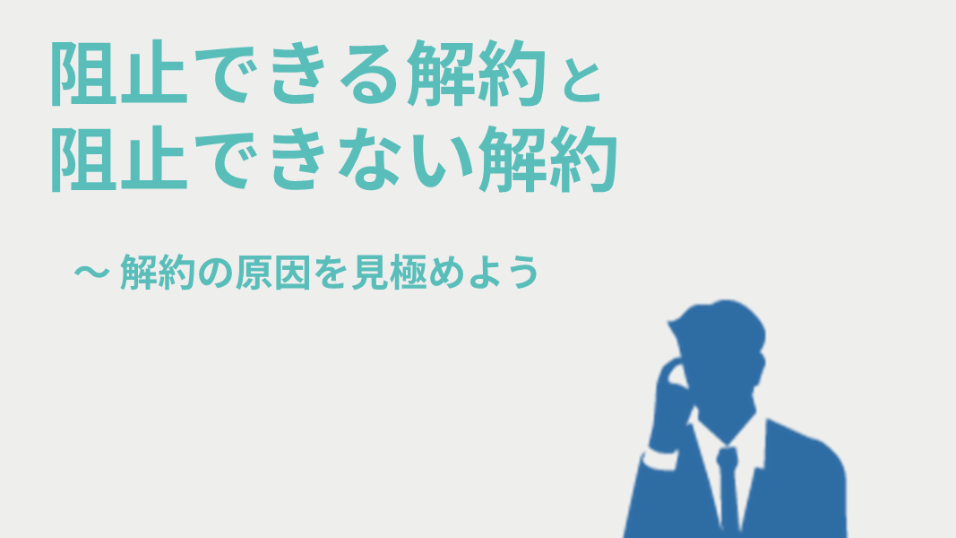 阻止できる解約と阻止できない解約　～解約の原因を見極めよう