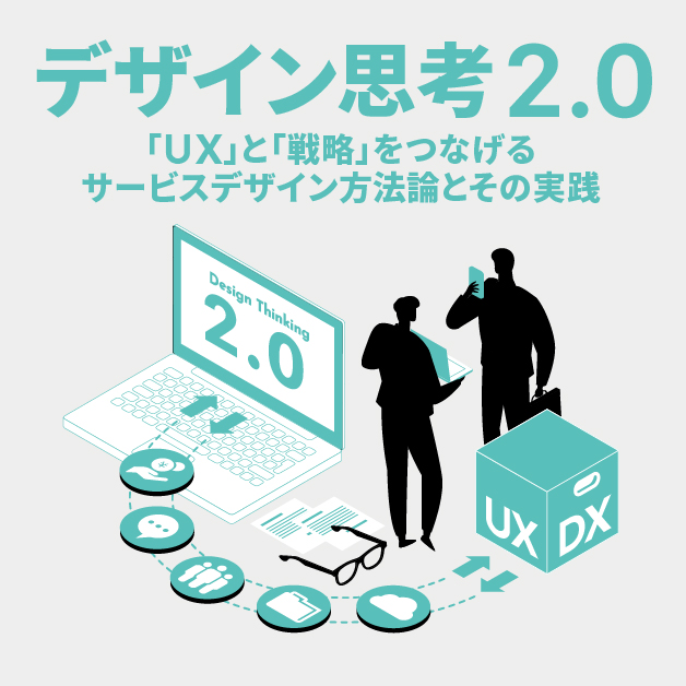 デザイン思考2.0　「UX」と「戦略」をつなげるサービスデザイン方法論とその実践